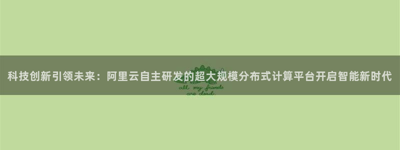 科技创新引领未来：阿里云自主研发的超大规模分布式计算平台开启智能新时代