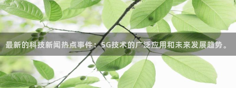 最新的科技新闻热点事件：5G技术的广泛应用和未来发展趋势。